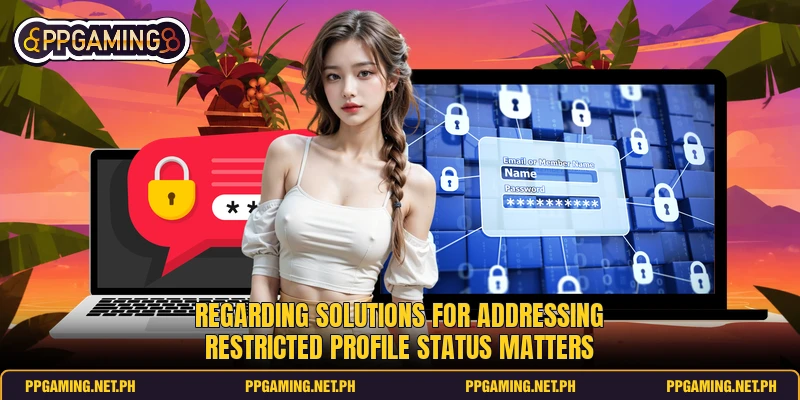 Regarding solutions for addressing restricted profile status matters